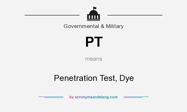 What does PT mean? It stands for Penetration Test, Dye