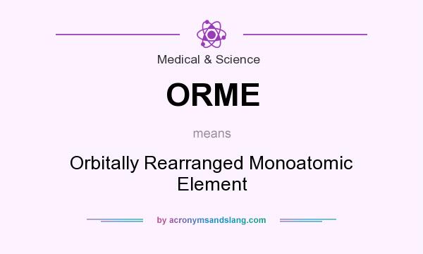 What does ORME mean? It stands for Orbitally Rearranged Monoatomic Element