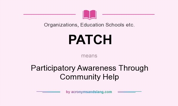 What does PATCH mean? It stands for Participatory Awareness Through Community Help
