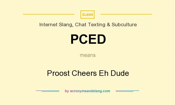 What does PCED mean? It stands for Proost Cheers Eh Dude