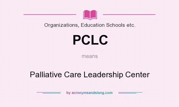 What does PCLC mean? It stands for Palliative Care Leadership Center