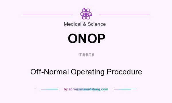 What does ONOP mean? It stands for Off-Normal Operating Procedure