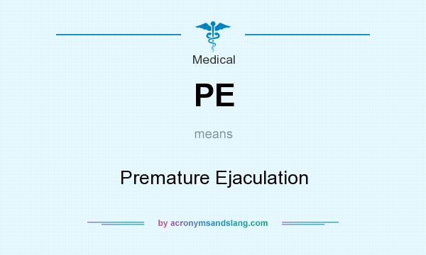 What does PE mean? It stands for Premature Ejaculation