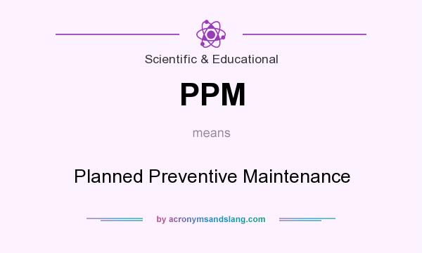 What does PPM mean? It stands for Planned Preventive Maintenance