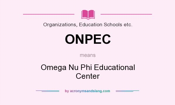 What does ONPEC mean? It stands for Omega Nu Phi Educational Center