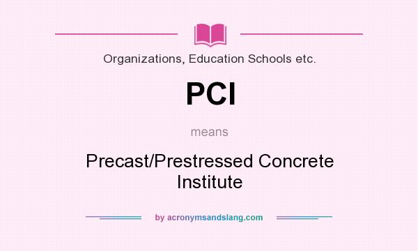 What does PCI mean? It stands for Precast/Prestressed Concrete Institute