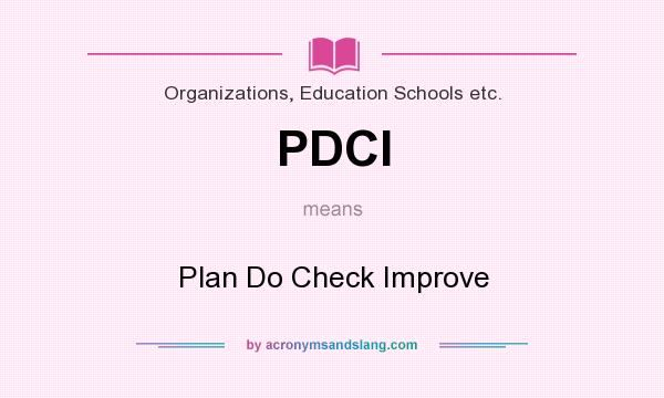 What does PDCI mean? It stands for Plan Do Check Improve