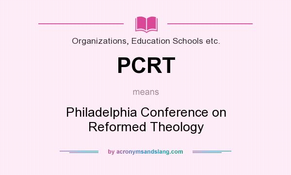 What does PCRT mean? It stands for Philadelphia Conference on Reformed Theology