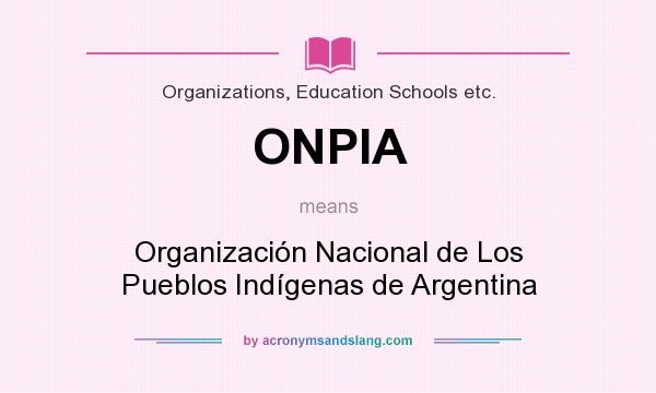 What does ONPIA mean? It stands for Organización Nacional de Los Pueblos Indígenas de Argentina