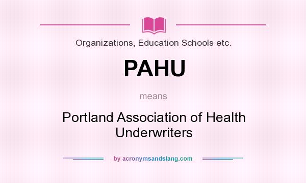 What does PAHU mean? It stands for Portland Association of Health Underwriters