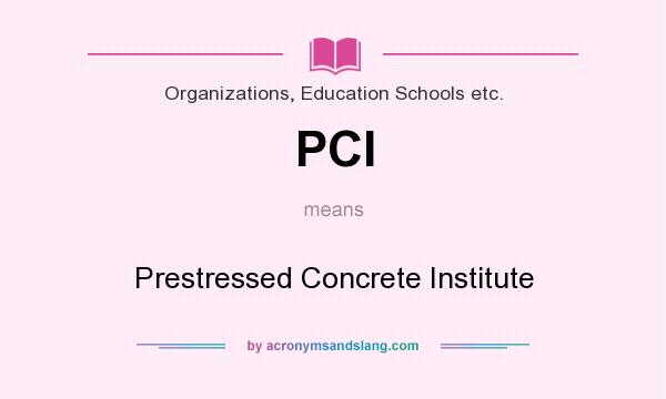 What does PCI mean? It stands for Prestressed Concrete Institute