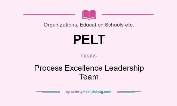 What does PELT mean? It stands for Process Excellence Leadership Team