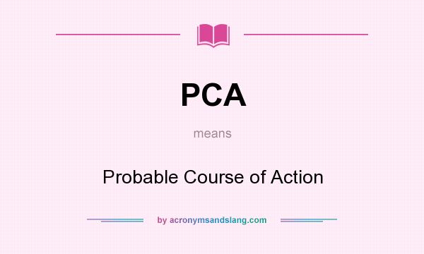 What does PCA mean? It stands for Probable Course of Action