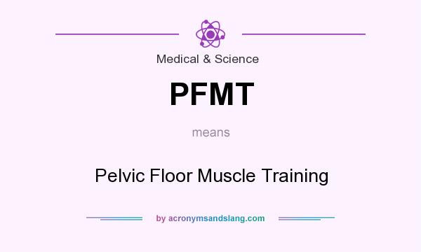 What does PFMT mean? It stands for Pelvic Floor Muscle Training