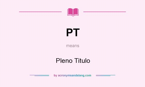 What does PT mean? It stands for Pleno Titulo