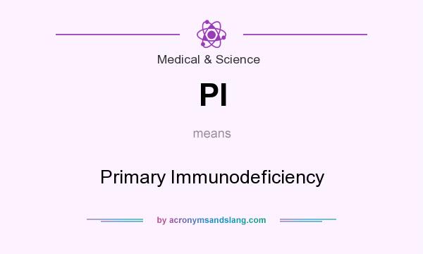 What does PI mean? It stands for Primary Immunodeficiency