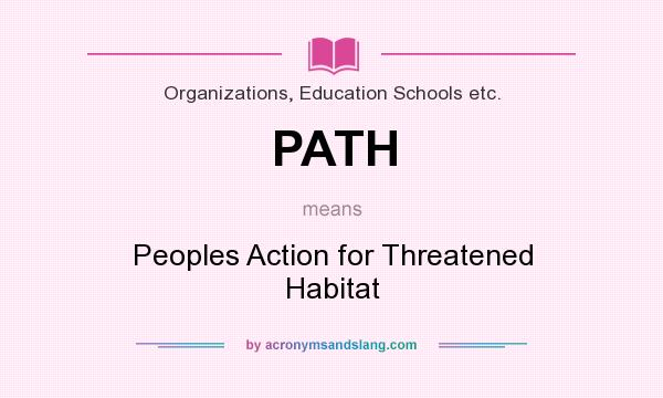 What does PATH mean? It stands for Peoples Action for Threatened Habitat