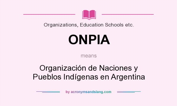 What does ONPIA mean? It stands for Organización de Naciones y Pueblos Indígenas en Argentina