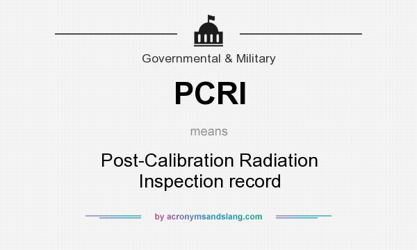 What does PCRI mean? It stands for Post-Calibration Radiation Inspection record