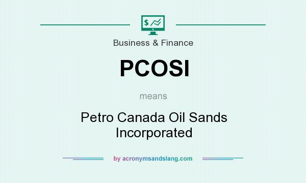 What does PCOSI mean? It stands for Petro Canada Oil Sands Incorporated