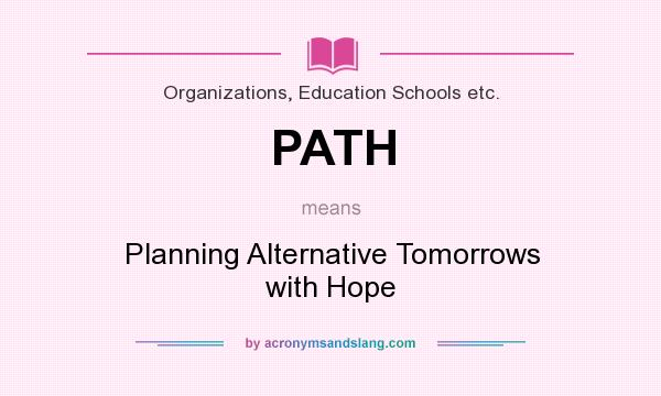 What does PATH mean? It stands for Planning Alternative Tomorrows with Hope