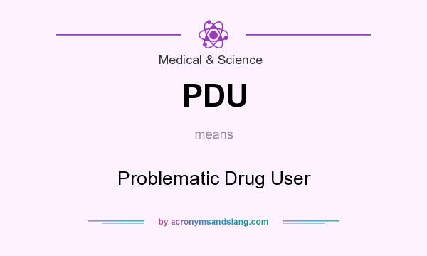What does PDU mean? It stands for Problematic Drug User