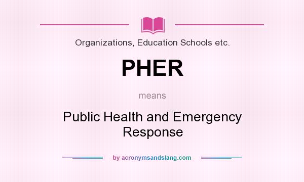 What does PHER mean? It stands for Public Health and Emergency Response