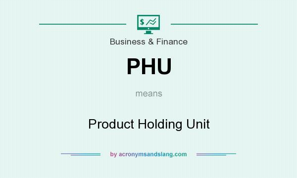 What does PHU mean? It stands for Product Holding Unit