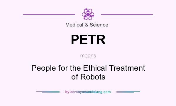 What does PETR mean? It stands for People for the Ethical Treatment of Robots