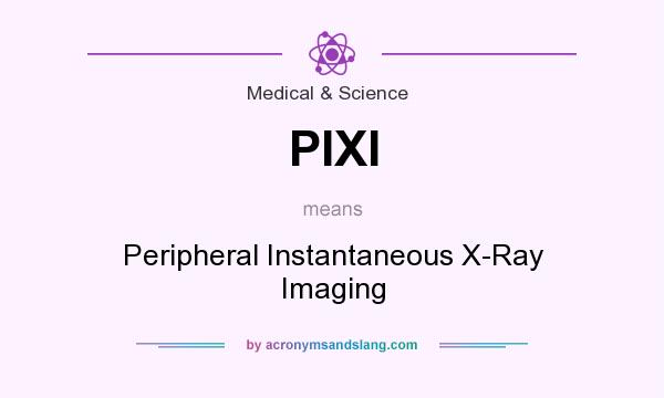 What does PIXI mean? It stands for Peripheral Instantaneous X-Ray Imaging