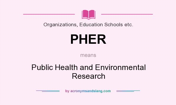 What does PHER mean? It stands for Public Health and Environmental Research
