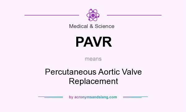 What does PAVR mean? It stands for Percutaneous Aortic Valve Replacement
