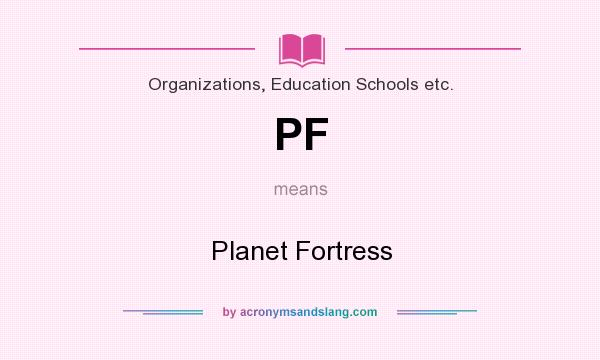 What does PF mean? It stands for Planet Fortress