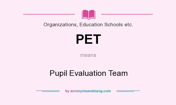 What does PET mean? It stands for Pupil Evaluation Team