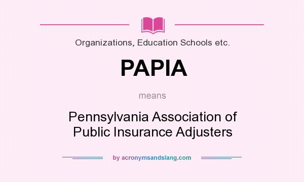 What does PAPIA mean? It stands for Pennsylvania Association of Public Insurance Adjusters
