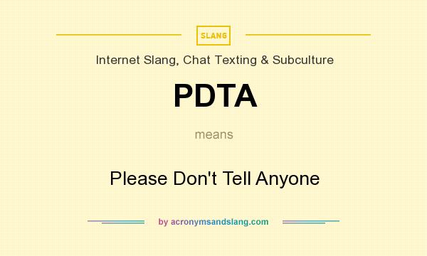 What does PDTA mean? It stands for Please Don`t Tell Anyone