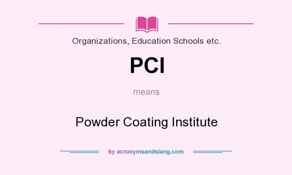 What does PCI mean? It stands for Powder Coating Institute