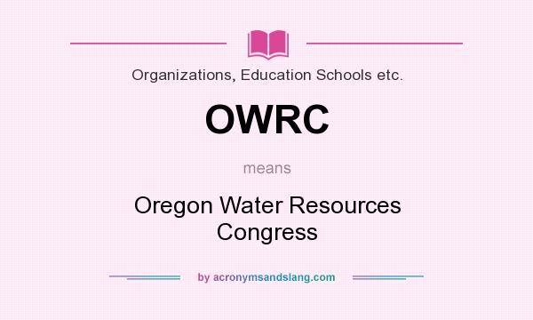 What does OWRC mean? It stands for Oregon Water Resources Congress