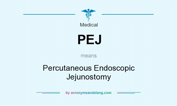 What does PEJ mean? It stands for Percutaneous Endoscopic Jejunostomy