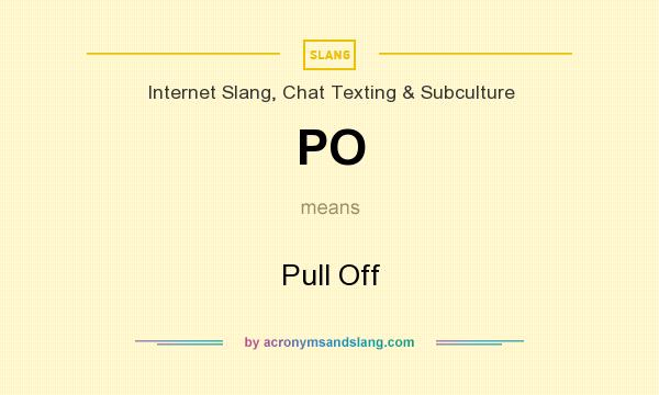 What does PO mean? It stands for Pull Off