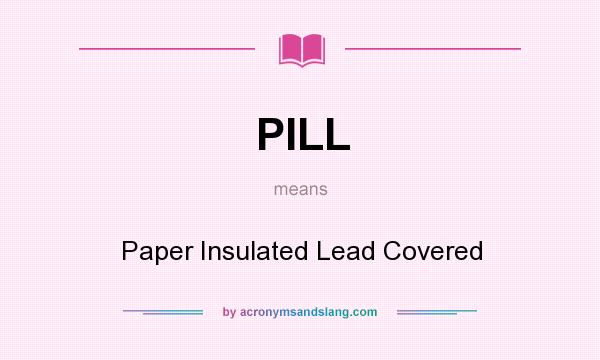 What does PILL mean? It stands for Paper Insulated Lead Covered