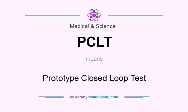 What does PCLT mean? It stands for Prototype Closed Loop Test
