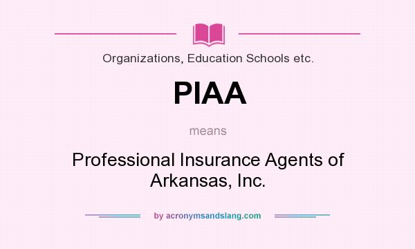 What does PIAA mean? It stands for Professional Insurance Agents of Arkansas, Inc.