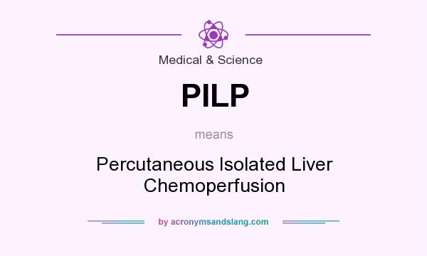 What does PILP mean? It stands for Percutaneous Isolated Liver Chemoperfusion