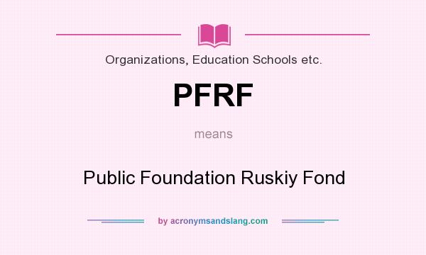 What does PFRF mean? It stands for Public Foundation Ruskiy Fond