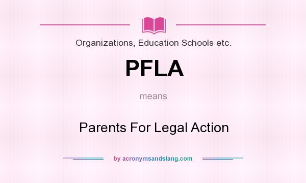 What does PFLA mean? It stands for Parents For Legal Action