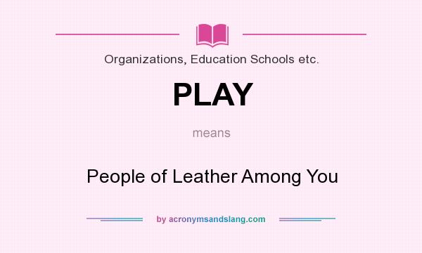 What does PLAY mean? It stands for People of Leather Among You