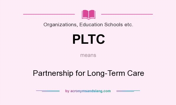 What does PLTC mean? It stands for Partnership for Long-Term Care
