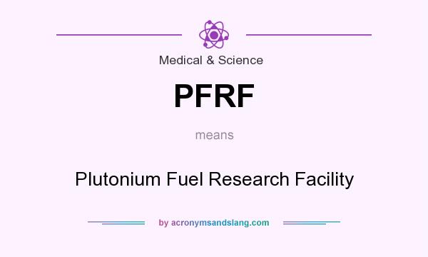 What does PFRF mean? It stands for Plutonium Fuel Research Facility