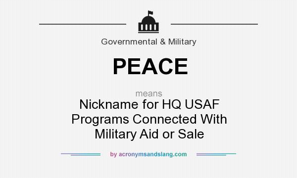 What does PEACE mean? It stands for Nickname for HQ USAF Programs Connected With Military Aid or Sale
